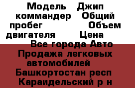  › Модель ­ Джип коммандер › Общий пробег ­ 200 000 › Объем двигателя ­ 3 › Цена ­ 900 000 - Все города Авто » Продажа легковых автомобилей   . Башкортостан респ.,Караидельский р-н